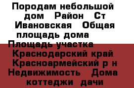 Породам небольшой  дом › Район ­ Ст.Ивановская › Общая площадь дома ­ 45 › Площадь участка ­ 140 - Краснодарский край, Красноармейский р-н Недвижимость » Дома, коттеджи, дачи продажа   